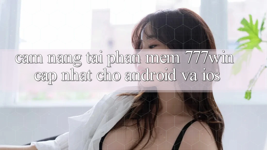 Cẩm nang Tải Phần mềm 777win Cập Nhật Cho Android và iOS Cẩm nang Tải Phần mềm 777win Cập Nhật Cho Android và iOS