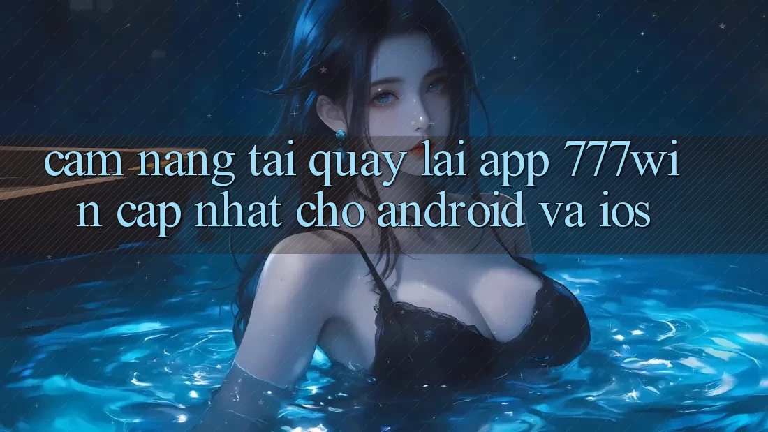 Cẩm nang Tải quay lại App 777win Cập Nhật Cho Android và iOS Cẩm nang Tải quay lại App 777win Cập Nhật Cho Android và iOS