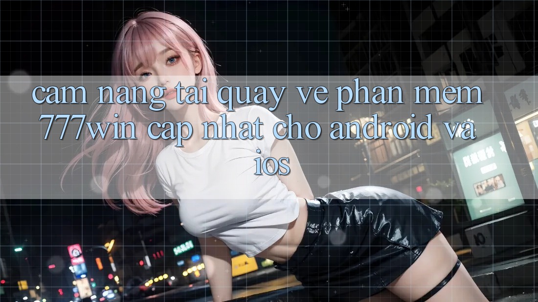 Cẩm nang Tải quay về Phần mềm 777win Cập Nhật Cho Android và iOS Cẩm nang Tải quay về Phần mềm 777win Cập Nhật Cho Android và iOS