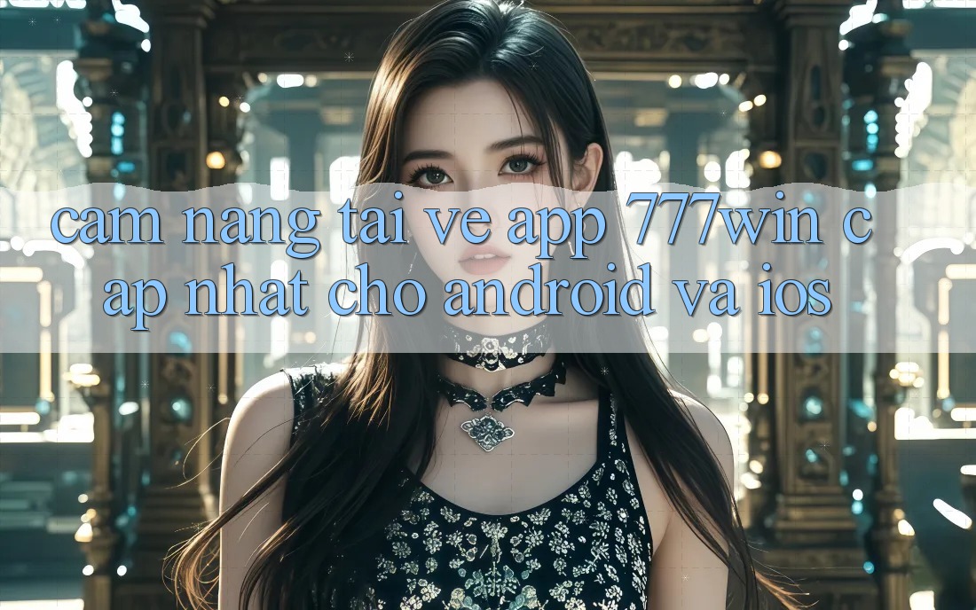 Cẩm nang Tải về App 777win Cập Nhật Cho Android và iOS Cẩm nang Tải về App 777win Cập Nhật Cho Android và iOS