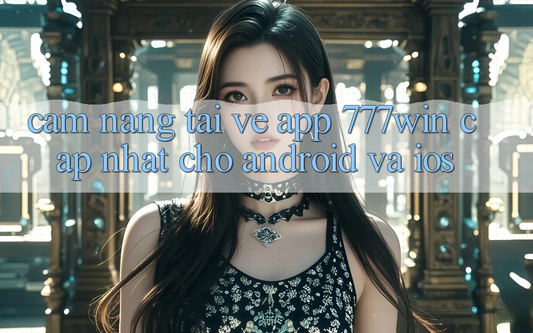 Cẩm nang Tải về App 777win Cập Nhật Cho Android và iOS Cẩm nang Tải về App 777win Cập Nhật Cho Android và iOS