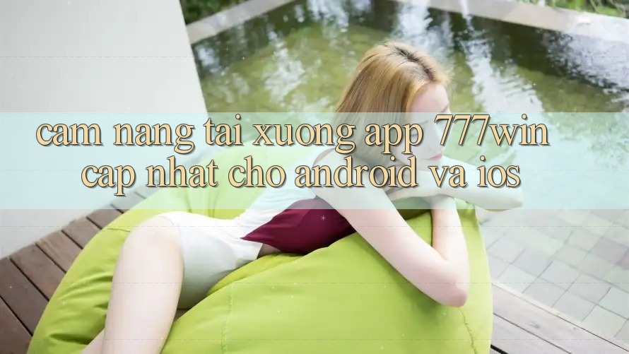 Cẩm nang Tải xuống App 777win Cập Nhật Cho Android và iOS Cẩm nang Tải xuống App 777win Cập Nhật Cho Android và iOS