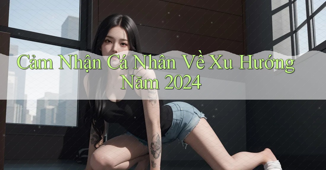 Cảm Nhận Cá Nhân Về Xu Hướng Năm 2024
