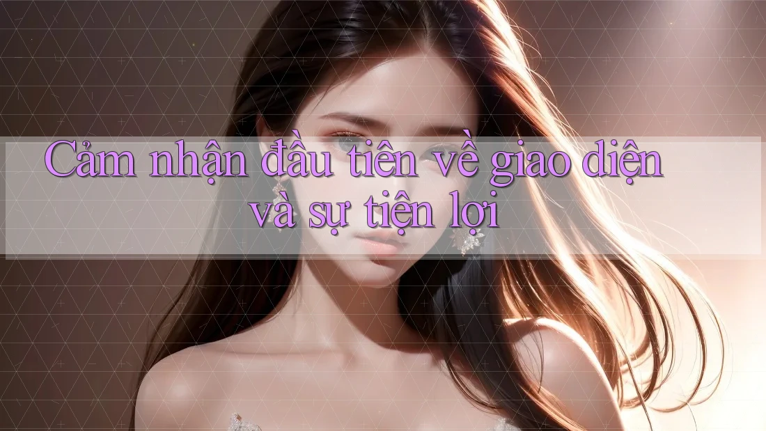 Cảm nhận đầu tiên về giao diện và sự tiện lợi Cảm nhận đầu tiên về giao diện và sự tiện lợi