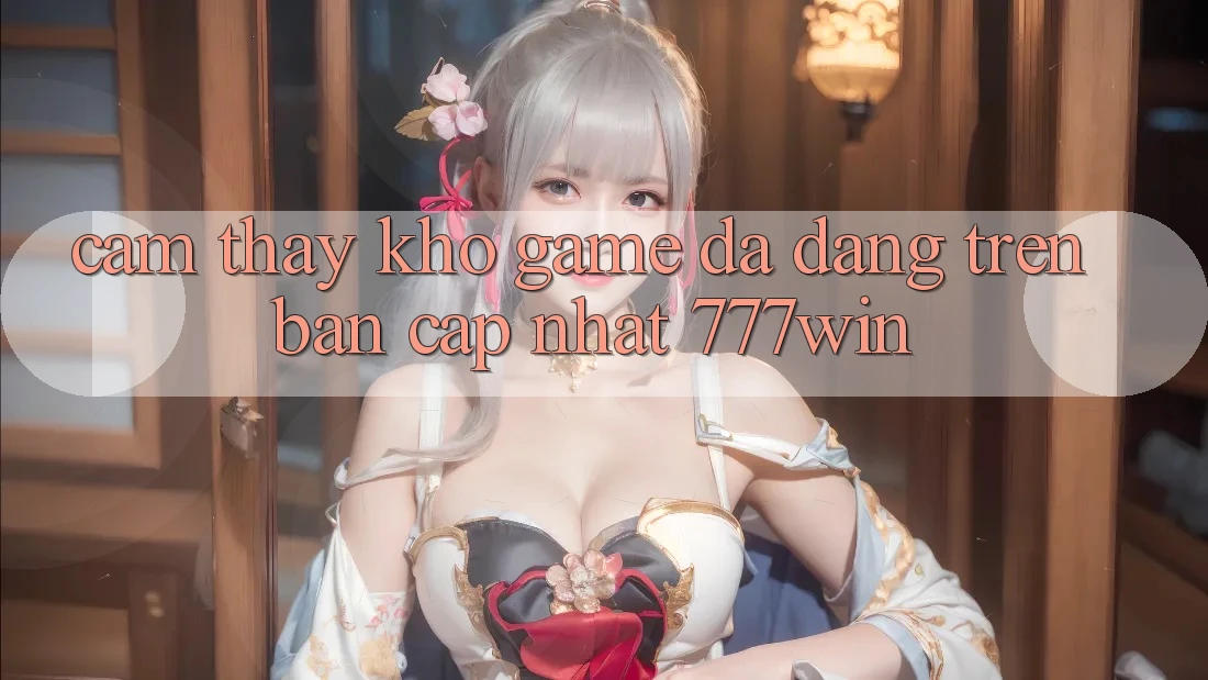 Cảm thấy Kho Game Đa Dạng Trên Bản Cập Nhật 777win Cảm thấy Kho Game Đa Dạng Trên Bản Cập Nhật 777win