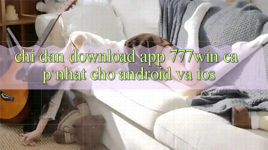 Chỉ dẫn Download App 777win Cập Nhật Cho Android và iOS Chỉ dẫn Download App 777win Cập Nhật Cho Android và iOS