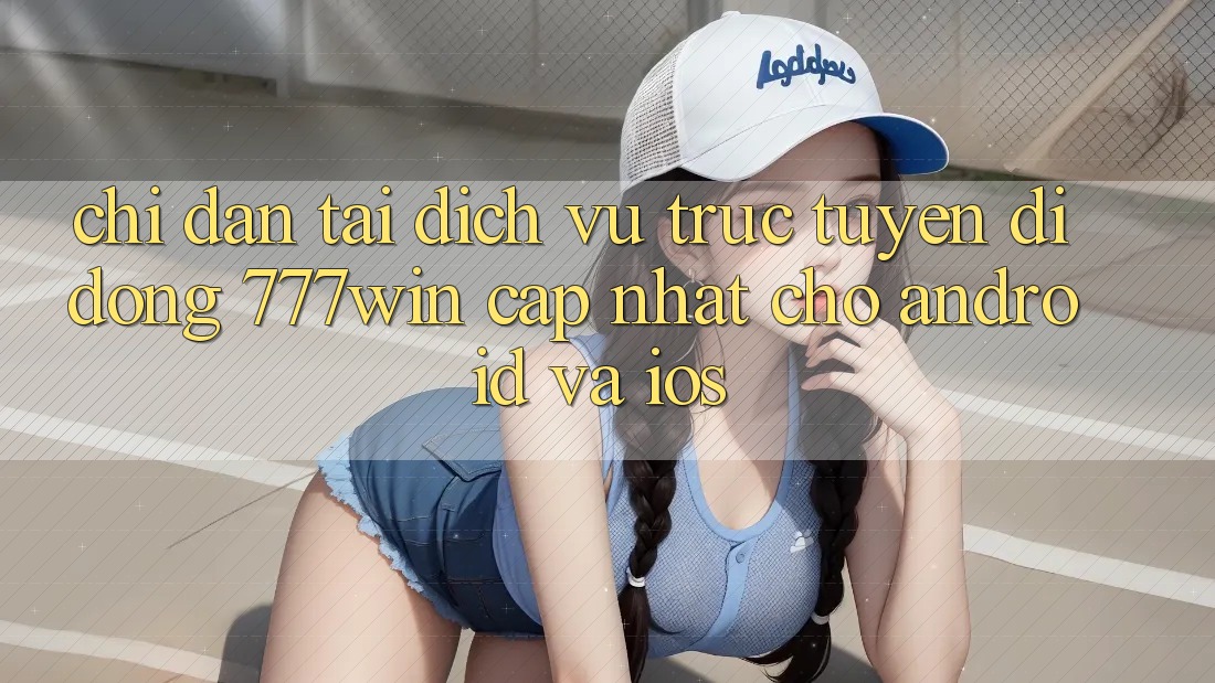 Chỉ dẫn Tải Dịch vụ trực tuyến di động 777win Cập Nhật Cho Android và iOS Chỉ dẫn Tải Dịch vụ trực tuyến di động 777win Cập Nhật Cho Android và iOS