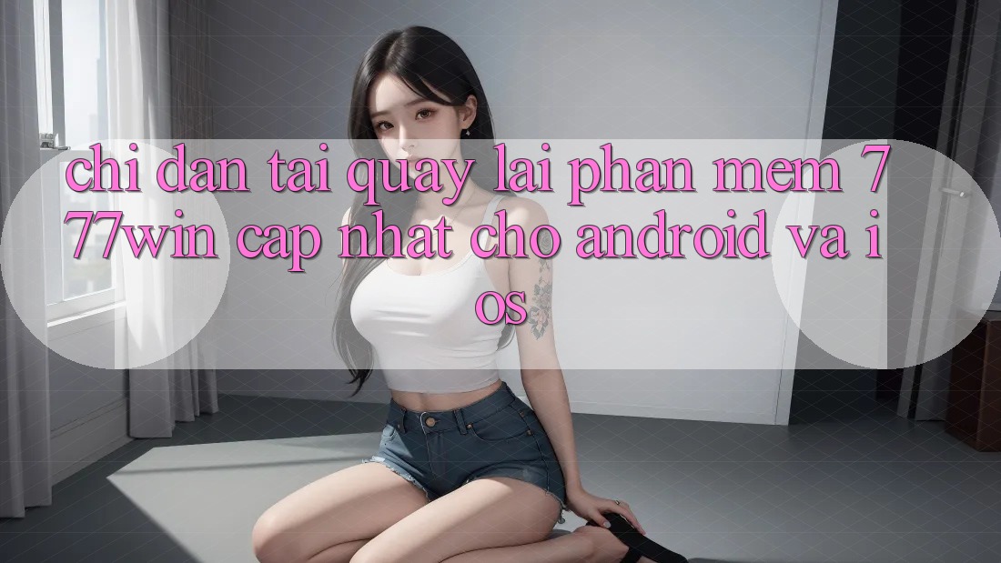 Chỉ dẫn Tải quay lại Phần mềm 777win Cập Nhật Cho Android và iOS Chỉ dẫn Tải quay lại Phần mềm 777win Cập Nhật Cho Android và iOS