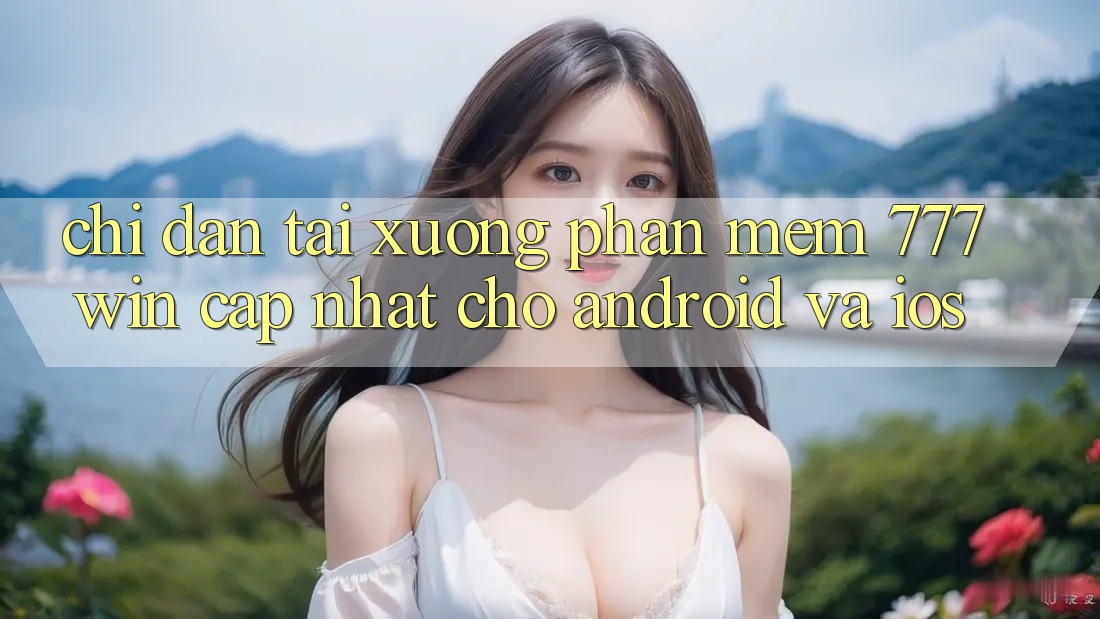 Chỉ dẫn Tải xuống Phần mềm 777win Cập Nhật Cho Android và iOS Chỉ dẫn Tải xuống Phần mềm 777win Cập Nhật Cho Android và iOS