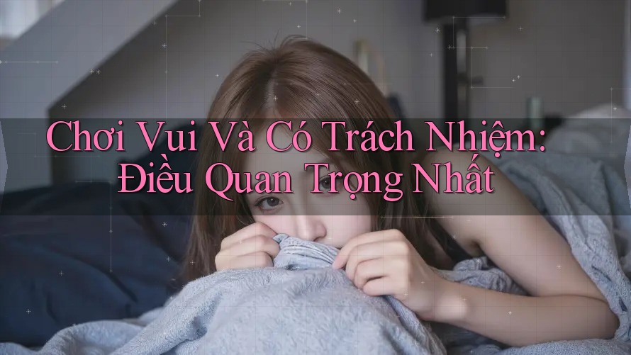 Chơi Vui Và Có Trách Nhiệm: Điều Quan Trọng Nhất Chơi Vui Và Có Trách Nhiệm: Điều Quan Trọng Nhất