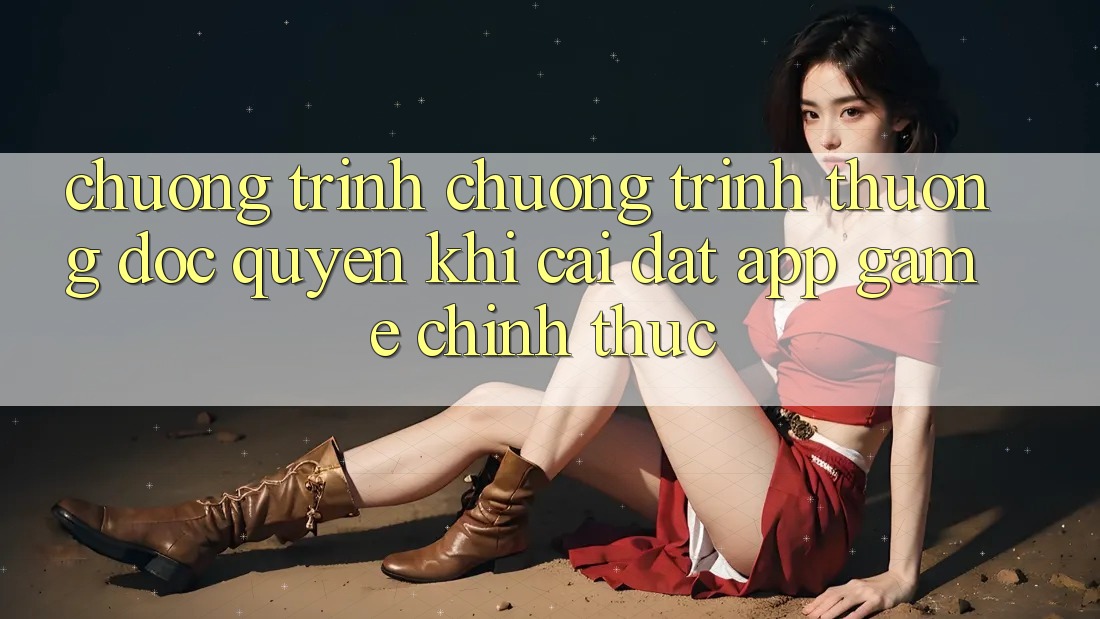 Chương Trình Chương trình thưởng Độc Quyền Khi Cài đặt App Game Chính Thức Chương Trình Chương trình thưởng Độc Quyền Khi Cài đặt App Game Chính Thức
