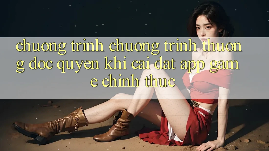 Chương Trình Chương trình thưởng Độc Quyền Khi Cài đặt App Game Chính Thức Chương Trình Chương trình thưởng Độc Quyền Khi Cài đặt App Game Chính Thức