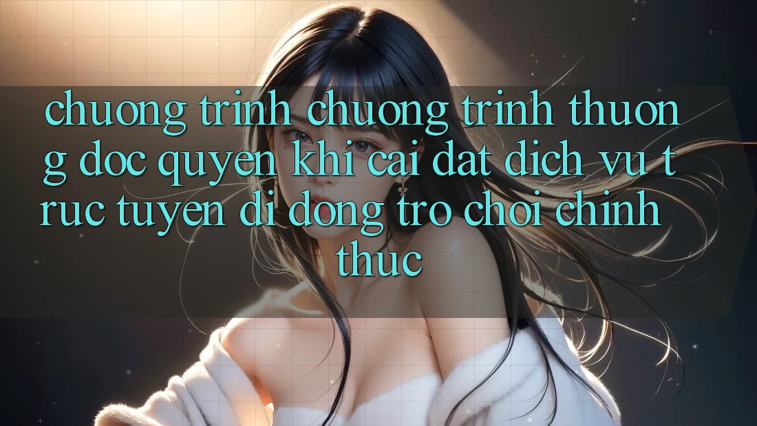 Chương Trình Chương trình thưởng Độc Quyền Khi Cài đặt Dịch vụ trực tuyến di động Trò chơi Chính Thức Chương Trình Chương trình thưởng Độc Quyền Khi Cài đặt Dịch vụ trực tuyến di động Trò chơi Chính Thức