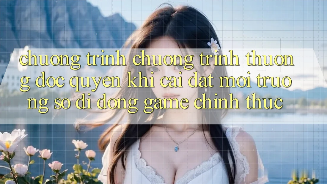 Chương Trình Chương trình thưởng Độc Quyền Khi Cài đặt Môi trường số di động Game Chính Thức Chương Trình Chương trình thưởng Độc Quyền Khi Cài đặt Môi trường số di động Game Chính Thức