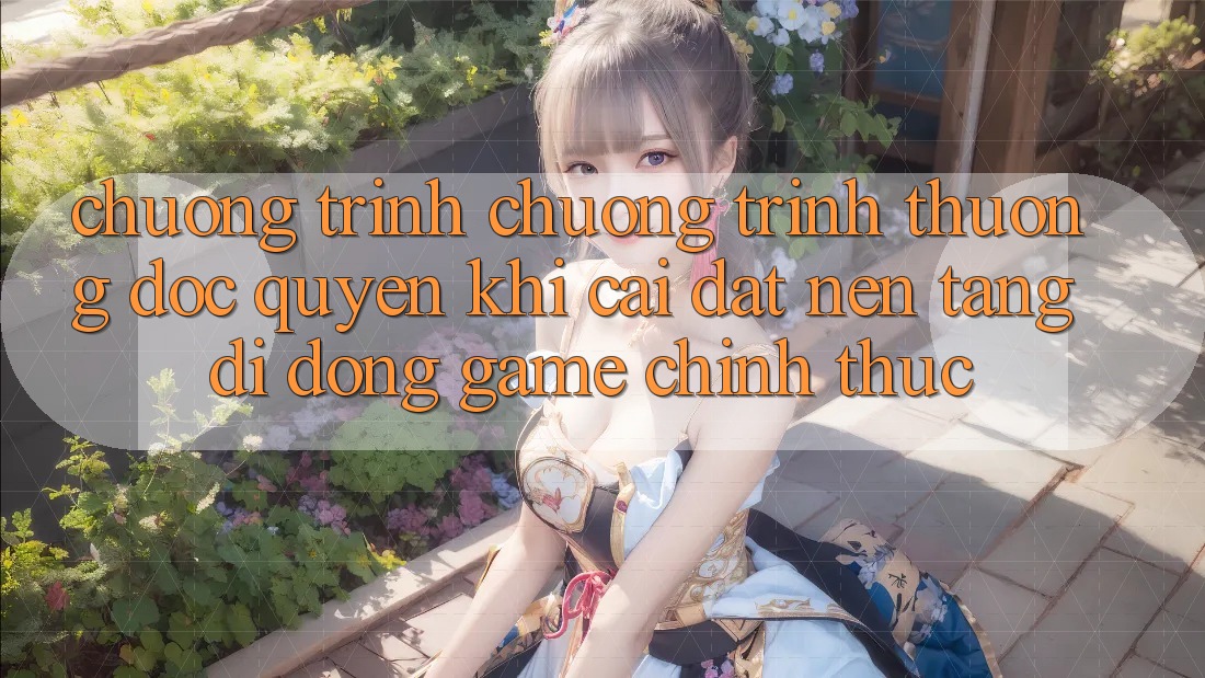 Chương Trình Chương trình thưởng Độc Quyền Khi Cài đặt Nền tảng di động Game Chính Thức Chương Trình Chương trình thưởng Độc Quyền Khi Cài đặt Nền tảng di động Game Chính Thức