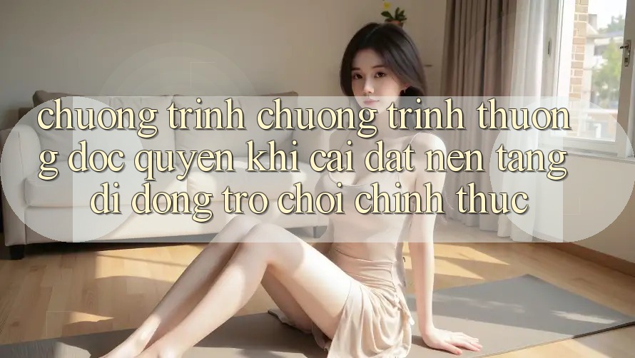 Chương Trình Chương trình thưởng Độc Quyền Khi Cài đặt Nền tảng di động Trò chơi Chính Thức