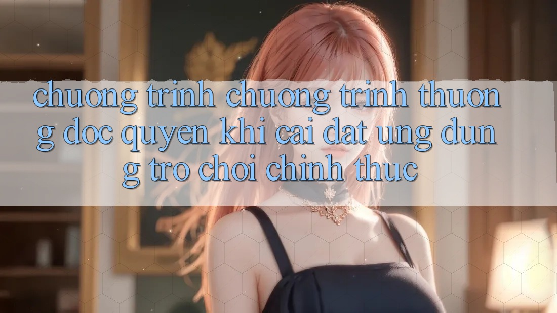 Chương Trình Chương trình thưởng Độc Quyền Khi Cài đặt Ứng dụng Trò chơi Chính Thức Chương Trình Chương trình thưởng Độc Quyền Khi Cài đặt Ứng dụng Trò chơi Chính Thức