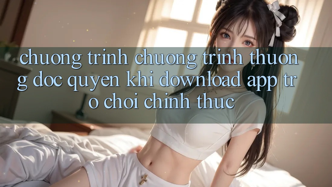 Chương Trình Chương trình thưởng Độc Quyền Khi Download App Trò chơi Chính Thức Chương Trình Chương trình thưởng Độc Quyền Khi Download App Trò chơi Chính Thức