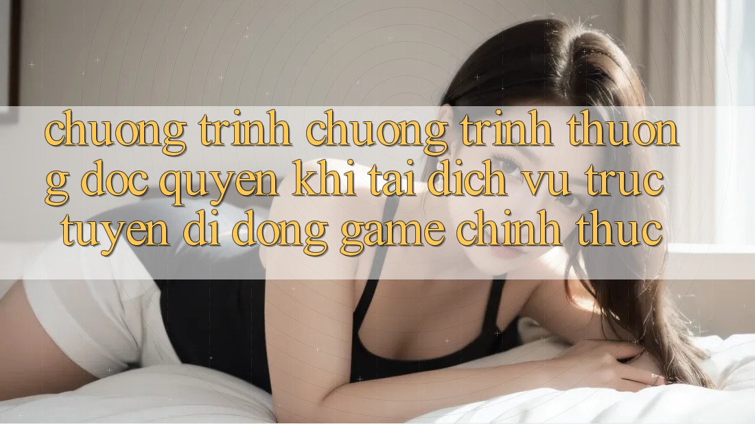 Chương Trình Chương trình thưởng Độc Quyền Khi Tải Dịch vụ trực tuyến di động Game Chính Thức Chương Trình Chương trình thưởng Độc Quyền Khi Tải Dịch vụ trực tuyến di động Game Chính Thức