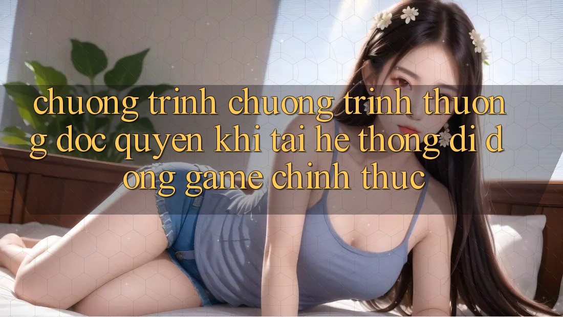 Chương Trình Chương trình thưởng Độc Quyền Khi Tải Hệ thống di động Game Chính Thức Chương Trình Chương trình thưởng Độc Quyền Khi Tải Hệ thống di động Game Chính Thức