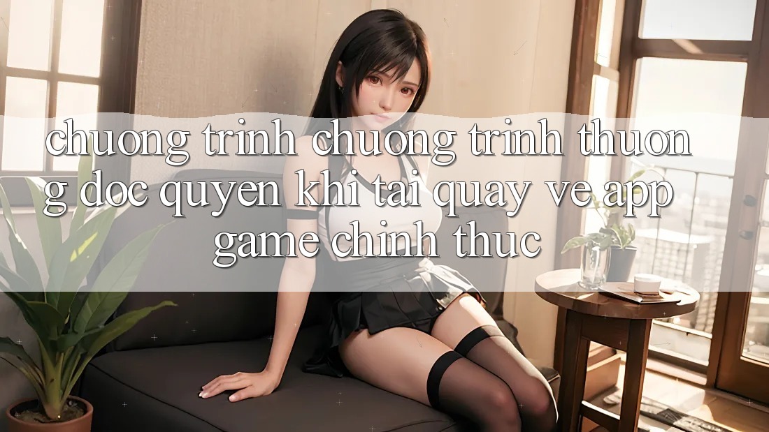 Chương Trình Chương trình thưởng Độc Quyền Khi Tải quay về App Game Chính Thức Chương Trình Chương trình thưởng Độc Quyền Khi Tải quay về App Game Chính Thức