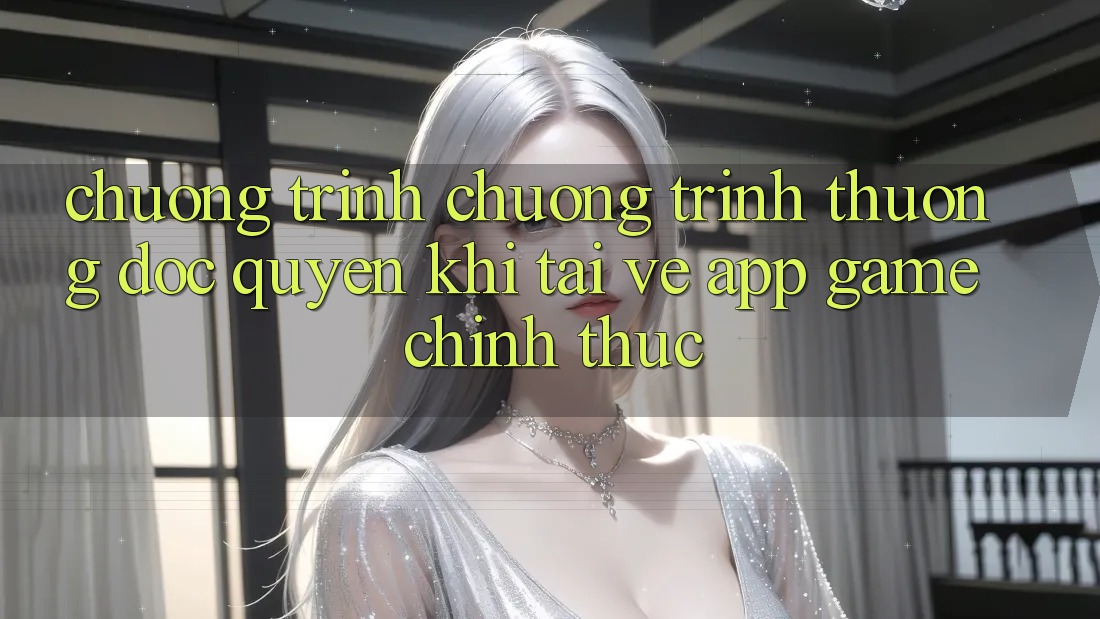 Chương Trình Chương trình thưởng Độc Quyền Khi Tải về App Game Chính Thức Chương Trình Chương trình thưởng Độc Quyền Khi Tải về App Game Chính Thức