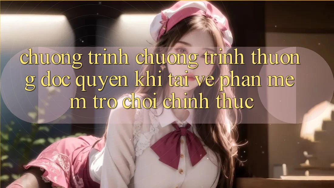 Chương Trình Chương trình thưởng Độc Quyền Khi Tải về Phần mềm Trò chơi Chính Thức