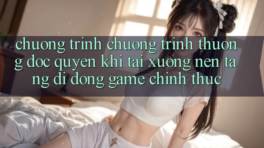 Chương Trình Chương trình thưởng Độc Quyền Khi Tải xuống Nền tảng di động Game Chính Thức Chương Trình Chương trình thưởng Độc Quyền Khi Tải xuống Nền tảng di động Game Chính Thức