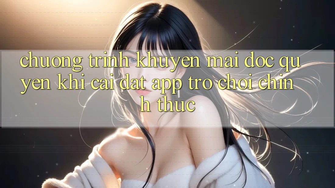 Chương Trình Khuyến Mãi Độc Quyền Khi Cài đặt App Trò chơi Chính Thức Chương Trình Khuyến Mãi Độc Quyền Khi Cài đặt App Trò chơi Chính Thức