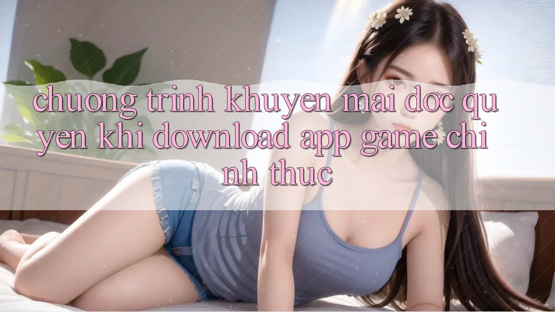 Chương Trình Khuyến Mãi Độc Quyền Khi Download App Game Chính Thức Chương Trình Khuyến Mãi Độc Quyền Khi Download App Game Chính Thức