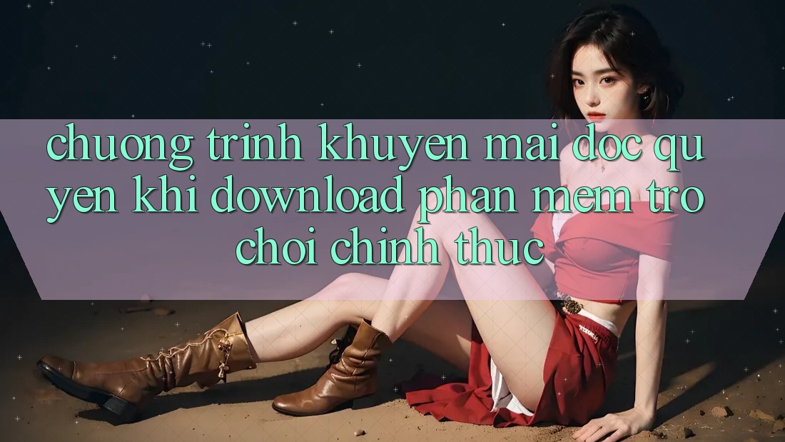 Chương Trình Khuyến Mãi Độc Quyền Khi Download Phần mềm Trò chơi Chính Thức Chương Trình Khuyến Mãi Độc Quyền Khi Download Phần mềm Trò chơi Chính Thức