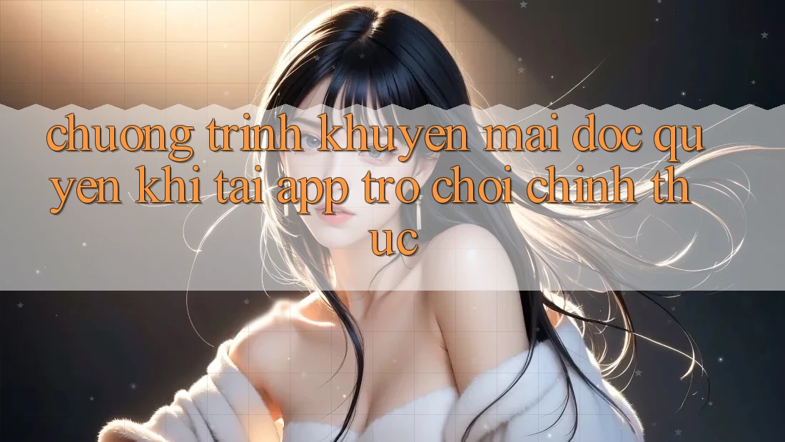 Chương Trình Khuyến Mãi Độc Quyền Khi Tải App Trò chơi Chính Thức Chương Trình Khuyến Mãi Độc Quyền Khi Tải App Trò chơi Chính Thức
