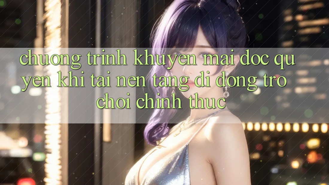 Chương Trình Khuyến Mãi Độc Quyền Khi Tải Nền tảng di động Trò chơi Chính Thức Chương Trình Khuyến Mãi Độc Quyền Khi Tải Nền tảng di động Trò chơi Chính Thức