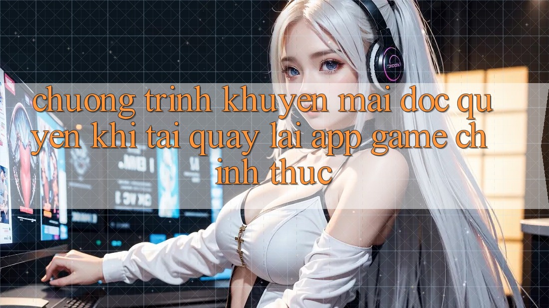 Chương Trình Khuyến Mãi Độc Quyền Khi Tải quay lại App Game Chính Thức Chương Trình Khuyến Mãi Độc Quyền Khi Tải quay lại App Game Chính Thức
