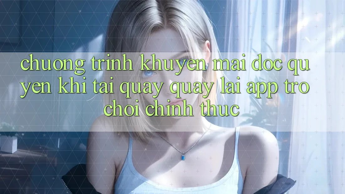 Chương Trình Khuyến mãi Độc Quyền Khi Tải quay quay lại App Trò chơi Chính Thức