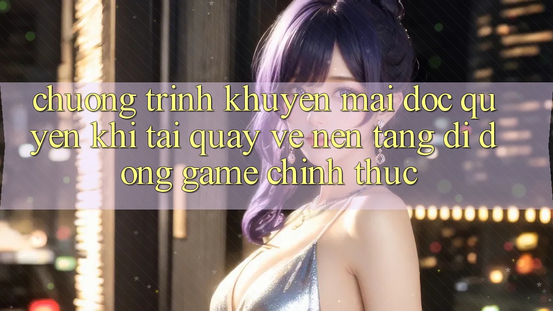 Chương Trình Khuyến Mãi Độc Quyền Khi Tải quay về Nền tảng di động Game Chính Thức
