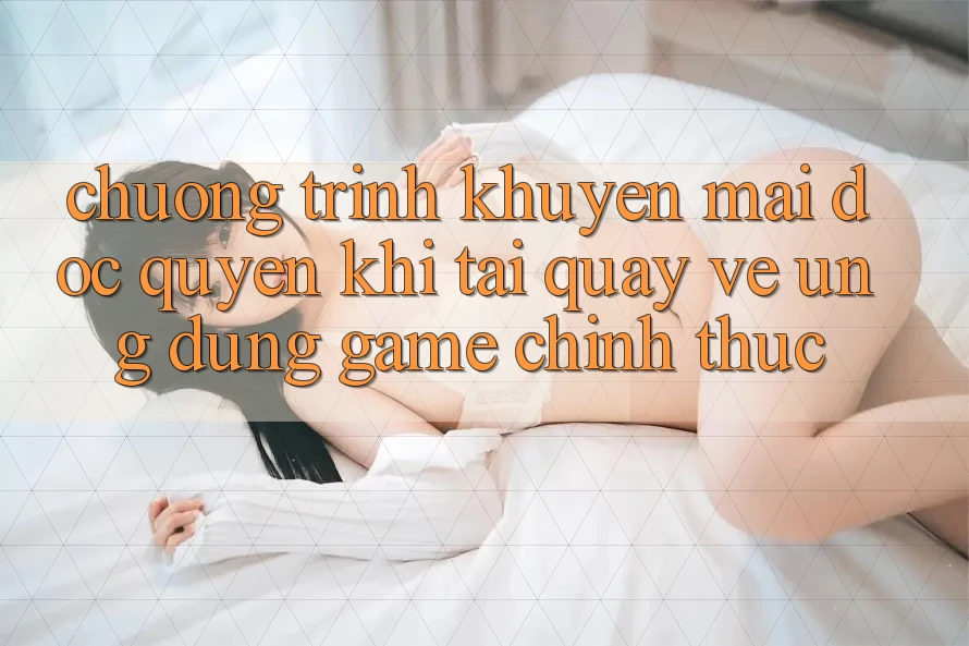 Chương Trình Khuyến Mãi Độc Quyền Khi Tải quay về Ứng dụng Game Chính Thức Chương Trình Khuyến Mãi Độc Quyền Khi Tải quay về Ứng dụng Game Chính Thức