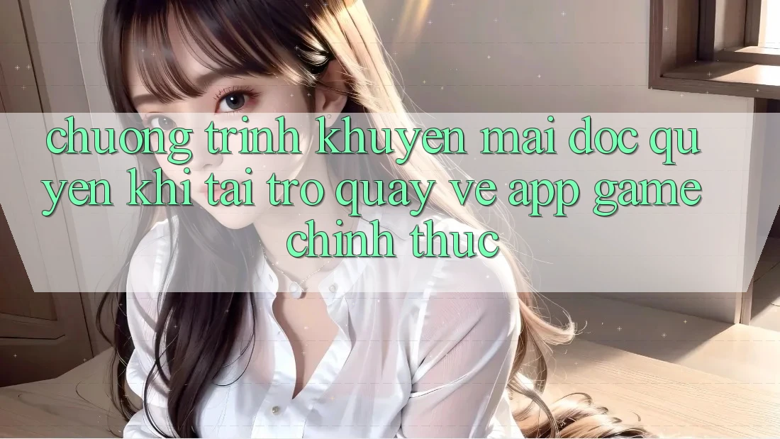 Chương Trình Khuyến mãi Độc Quyền Khi Tải trở quay về App Game Chính Thức Chương Trình Khuyến mãi Độc Quyền Khi Tải trở quay về App Game Chính Thức