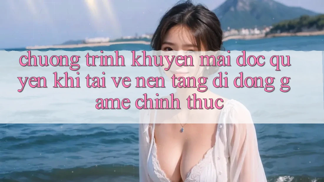 Chương Trình Khuyến Mãi Độc Quyền Khi Tải về Nền tảng di động Game Chính Thức Chương Trình Khuyến Mãi Độc Quyền Khi Tải về Nền tảng di động Game Chính Thức