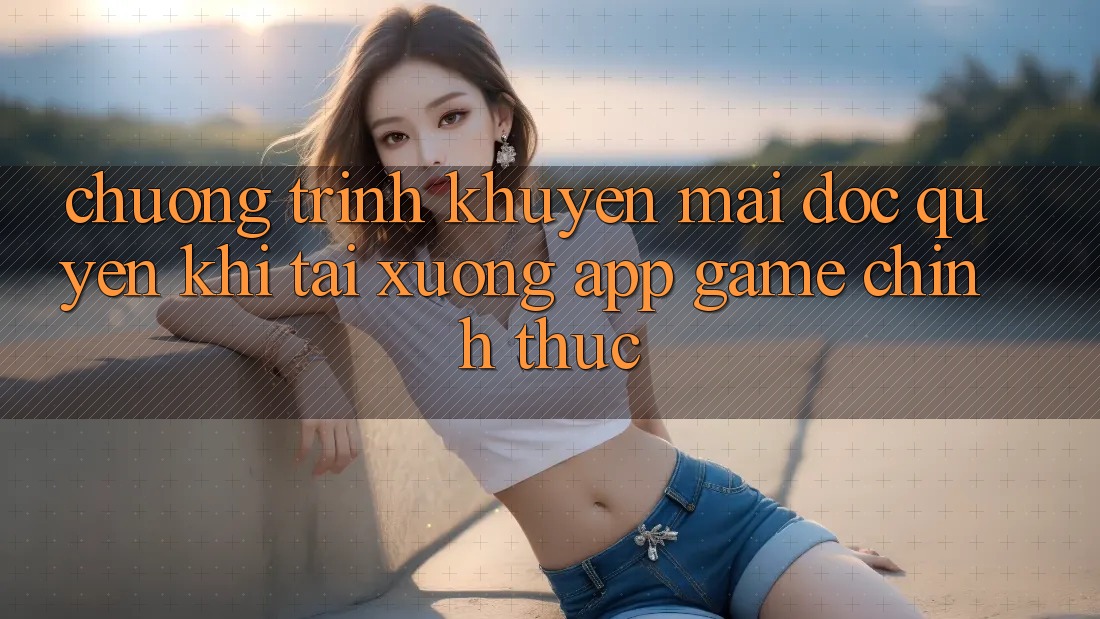 Chương Trình Khuyến Mãi Độc Quyền Khi Tải xuống App Game Chính Thức