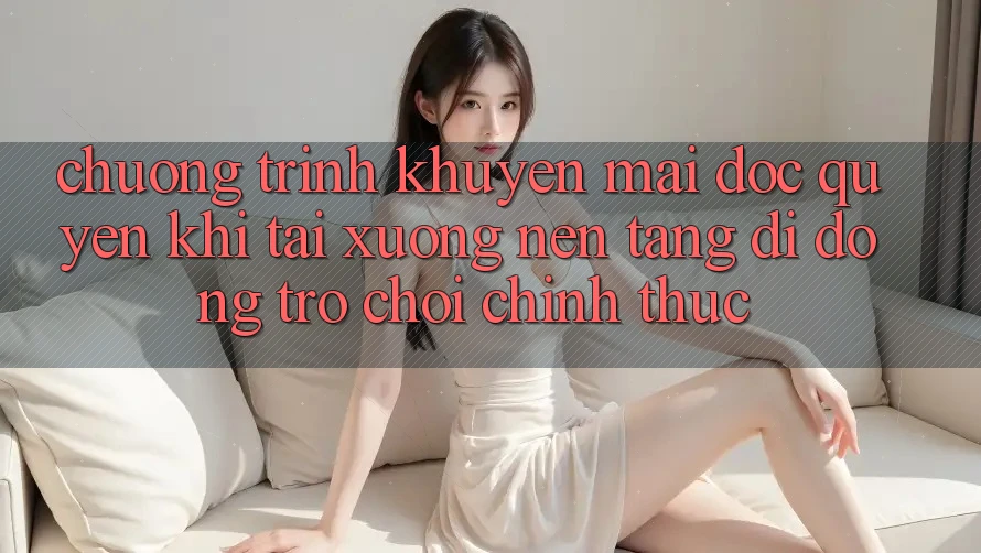 Chương Trình Khuyến Mãi Độc Quyền Khi Tải xuống Nền tảng di động Trò chơi Chính Thức Chương Trình Khuyến Mãi Độc Quyền Khi Tải xuống Nền tảng di động Trò chơi Chính Thức