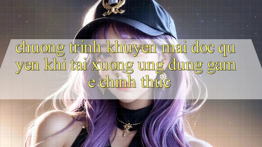 Chương Trình Khuyến Mãi Độc Quyền Khi Tải xuống Ứng dụng Game Chính Thức