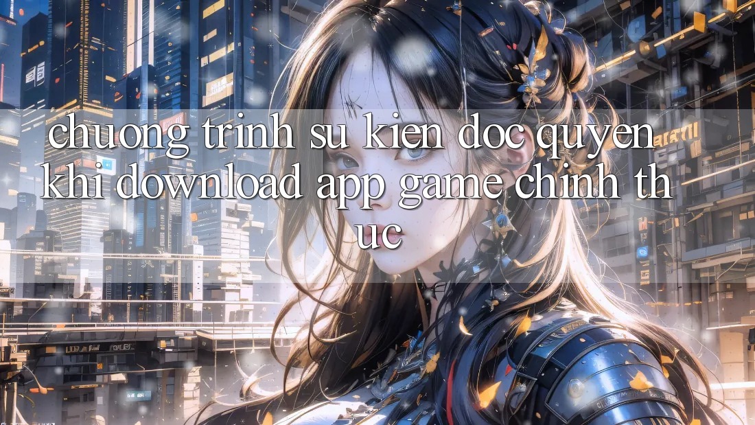 Chương Trình Sự kiện Độc Quyền Khi Download App Game Chính Thức