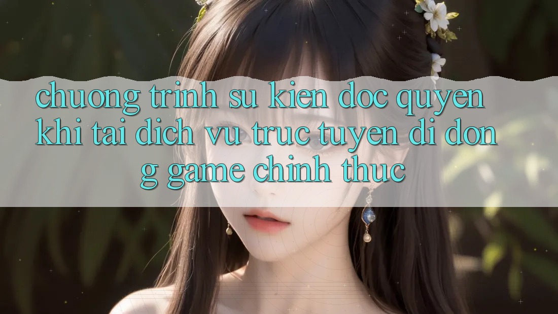 Chương Trình Sự kiện Độc Quyền Khi Tải Dịch vụ trực tuyến di động Game Chính Thức Chương Trình Sự kiện Độc Quyền Khi Tải Dịch vụ trực tuyến di động Game Chính Thức