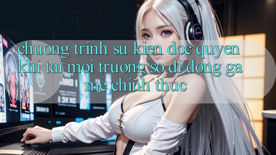 Chương Trình Sự kiện Độc Quyền Khi Tải Môi trường số di động Game Chính Thức Chương Trình Sự kiện Độc Quyền Khi Tải Môi trường số di động Game Chính Thức