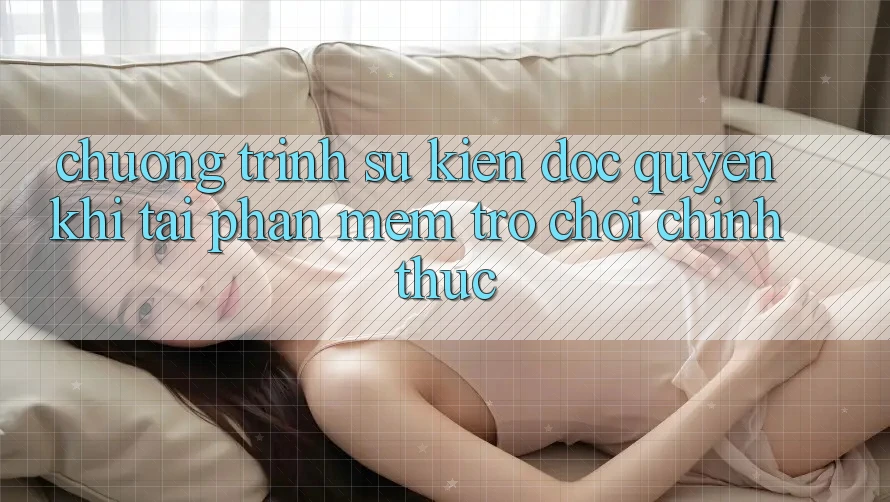 Chương Trình Sự kiện Độc Quyền Khi Tải Phần mềm Trò chơi Chính Thức Chương Trình Sự kiện Độc Quyền Khi Tải Phần mềm Trò chơi Chính Thức