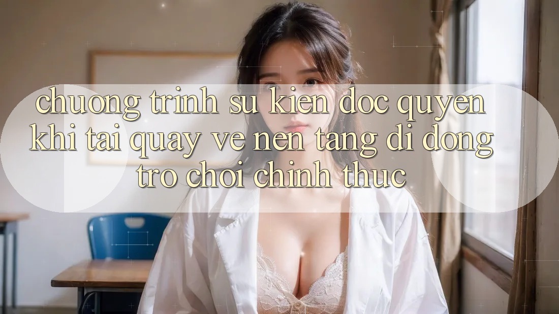 Chương Trình Sự kiện Độc Quyền Khi Tải quay về Nền tảng di động Trò chơi Chính Thức