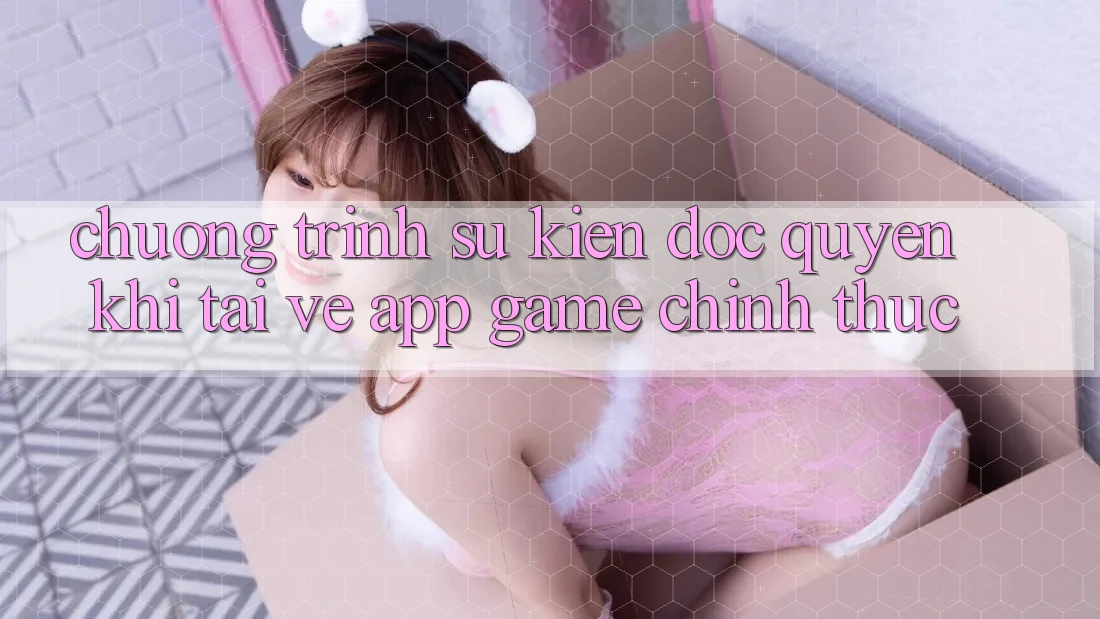 Chương Trình Sự kiện Độc Quyền Khi Tải về App Game Chính Thức Chương Trình Sự kiện Độc Quyền Khi Tải về App Game Chính Thức