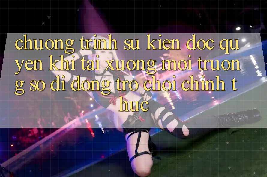 Chương Trình Sự kiện Độc Quyền Khi Tải xuống Môi trường số di động Trò chơi Chính Thức