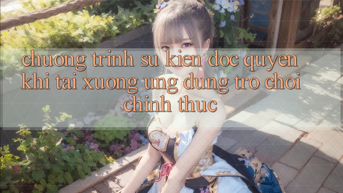 Chương Trình Sự kiện Độc Quyền Khi Tải xuống Ứng dụng Trò chơi Chính Thức Chương Trình Sự kiện Độc Quyền Khi Tải xuống Ứng dụng Trò chơi Chính Thức